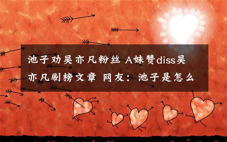 池子劝吴亦凡粉丝 A妹赞diss吴亦凡刷榜文章 网友：池子是怎么想的？