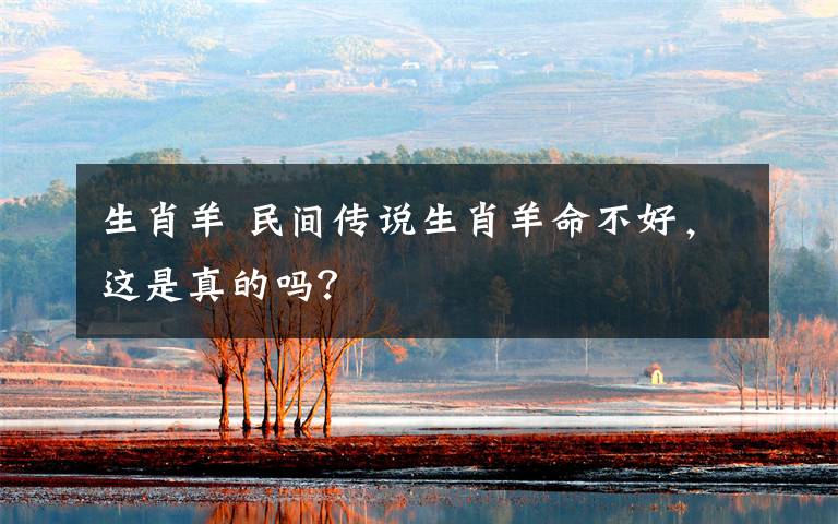 生肖羊 民间传说生肖羊命不好，这是真的吗？