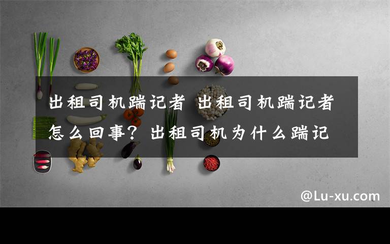 出租司机踹记者 出租司机踹记者怎么回事？出租司机为什么踹记者详情曝光