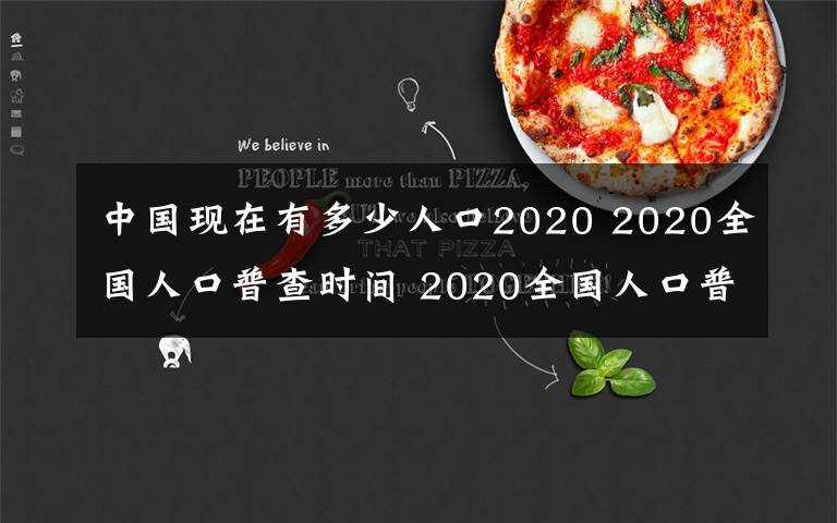 中国现在有多少人口2020 2020全国人口普查时间 2020全国人口普查中国会查到多少人口