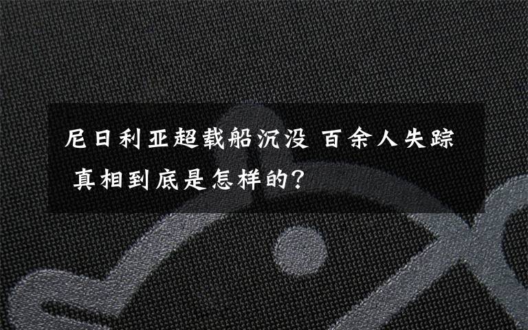 尼日利亚超载船沉没 百余人失踪 真相到底是怎样的？