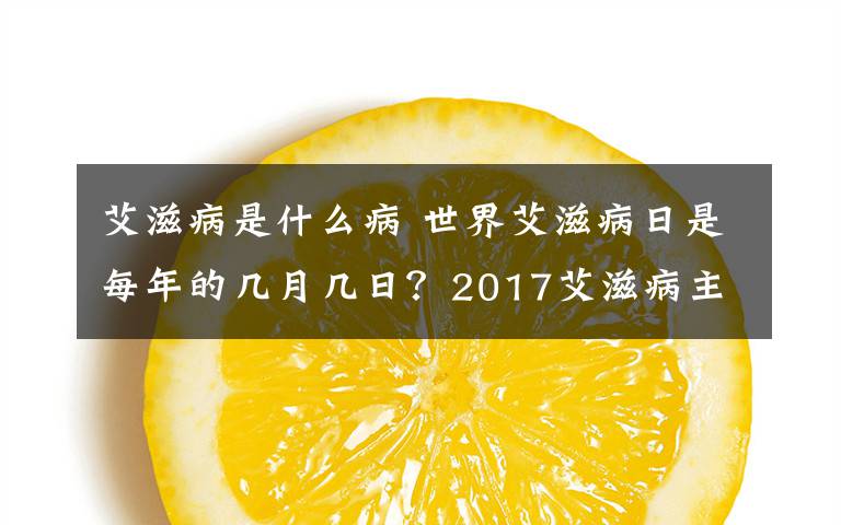 艾滋病是什么病 世界艾滋病日是每年的几月几日？2017艾滋病主题活动