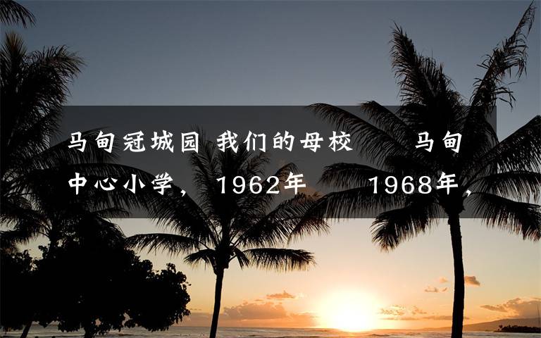 马甸冠城园 我们的母校――马甸中心小学， 1962年――1968年，我们在这里度过了六年的小学时光。