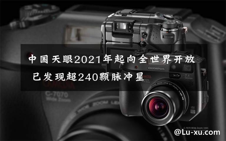 中国天眼2021年起向全世界开放 已发现超240颗脉冲星