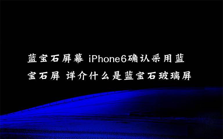 蓝宝石屏幕 iPhone6确认采用蓝宝石屏 详介什么是蓝宝石玻璃屏幕