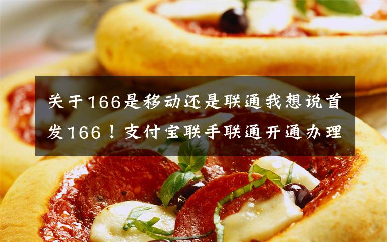 关于166是移动还是联通我想说首发166！支付宝联手联通开通办理入口，网友：马上要66大顺了！