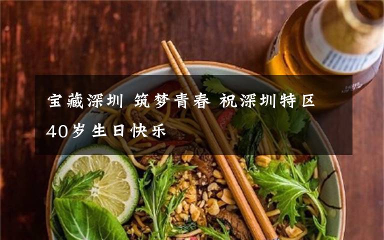 宝藏深圳 筑梦青春 祝深圳特区40岁生日快乐