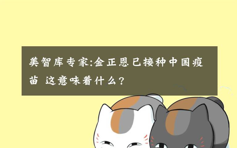美智库专家:金正恩已接种中国疫苗 这意味着什么?