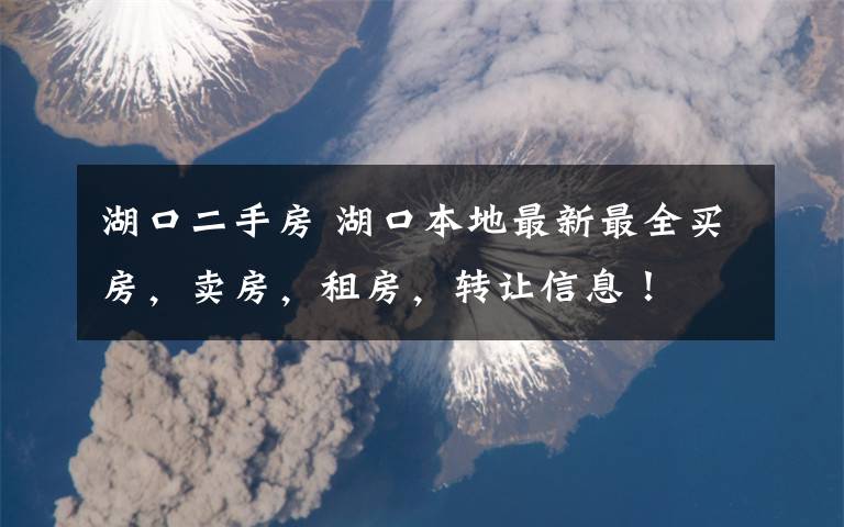 湖口二手房 湖口本地最新最全买房，卖房，租房，转让信息！