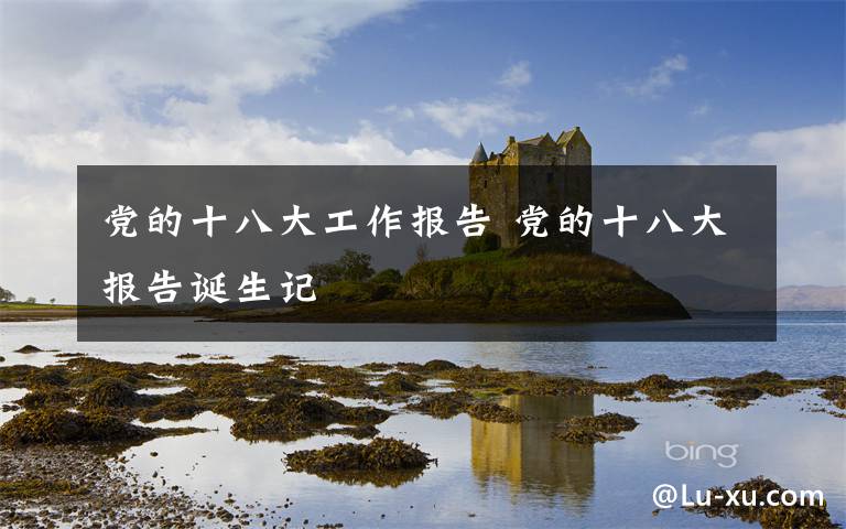 党的十八大工作报告 党的十八大报告诞生记