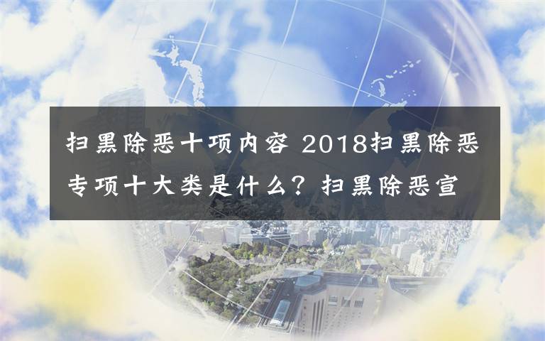 扫黑除恶十项内容 2018扫黑除恶专项十大类是什么？扫黑除恶宣传资料内容