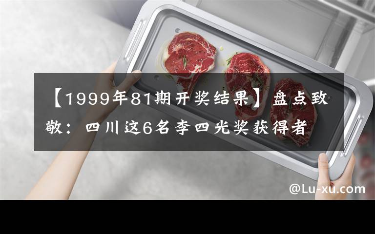 【1999年81期开奖结果】盘点致敬：四川这6名李四光奖获得者 为地质工作做出杰出贡献