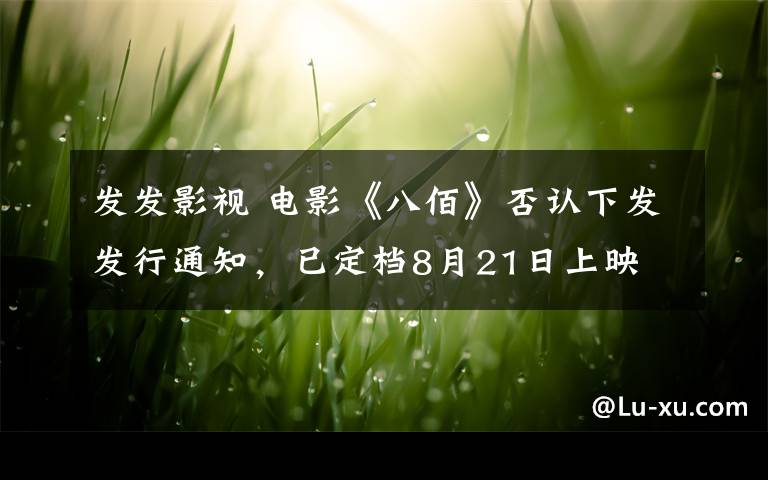 发发影视 电影《八佰》否认下发发行通知，已定档8月21日上映