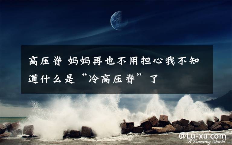 高压脊 妈妈再也不用担心我不知道什么是“冷高压脊”了