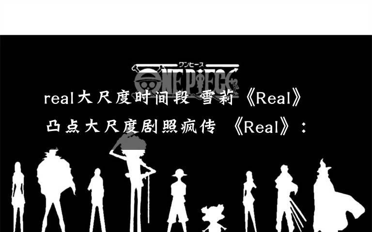 real大尺度时间段 雪莉《Real》凸点大尺度剧照疯传 《Real》：将采取法律手段