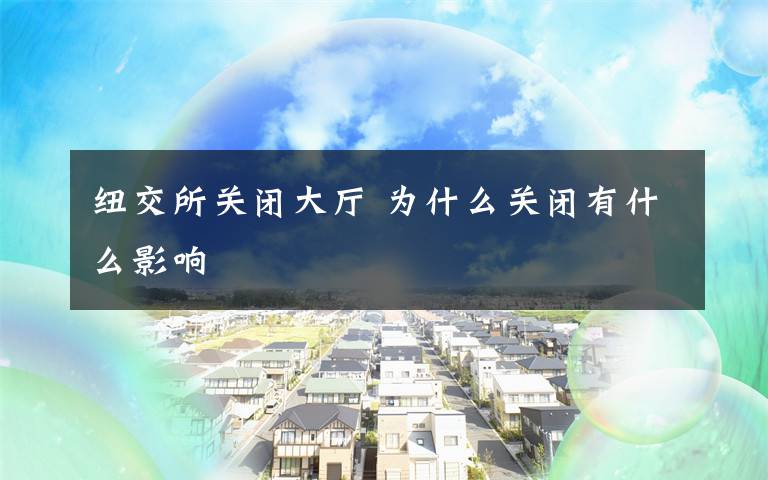 纽交所关闭大厅 为什么关闭有什么影响