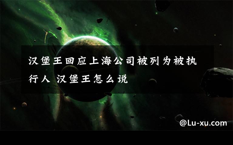 汉堡王回应上海公司被列为被执行人 汉堡王怎么说