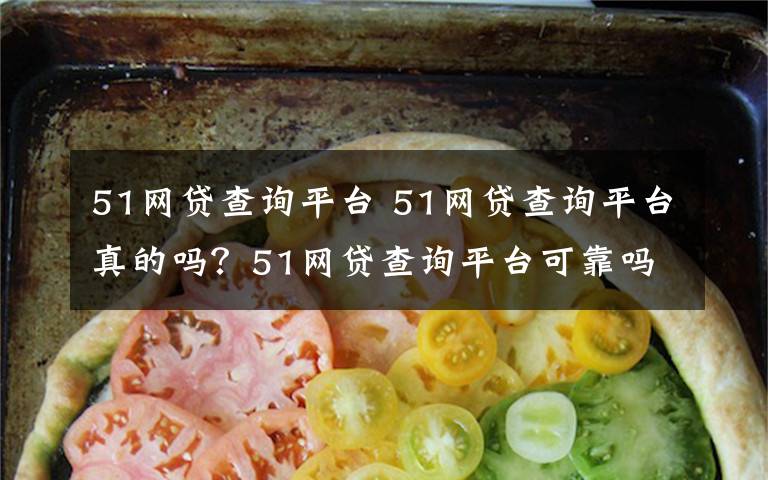 51网贷查询平台 51网贷查询平台真的吗？51网贷查询平台可靠吗能相信吗