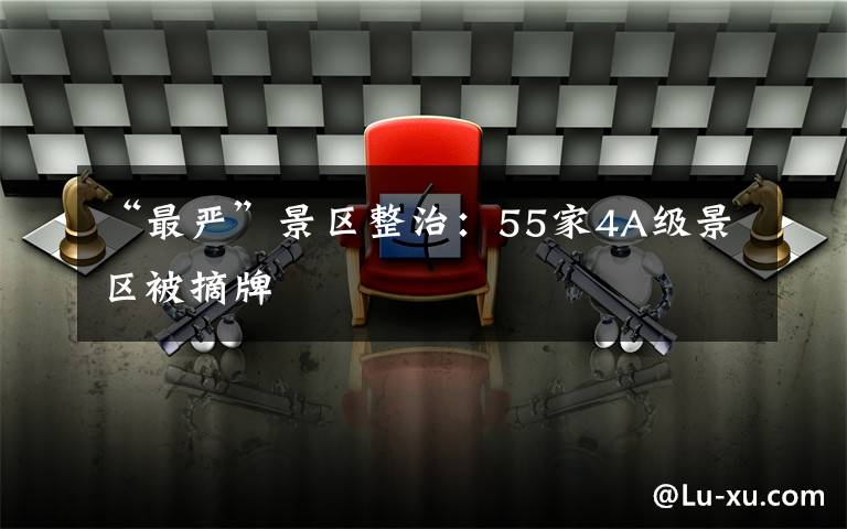 “最严”景区整治：55家4A级景区被摘牌