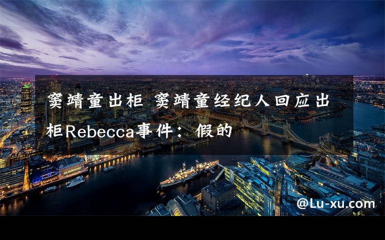 窦靖童出柜 窦靖童经纪人回应出柜Rebecca事件：假的