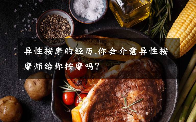 异性按摩的经历,你会介意异性按摩师给你按摩吗？