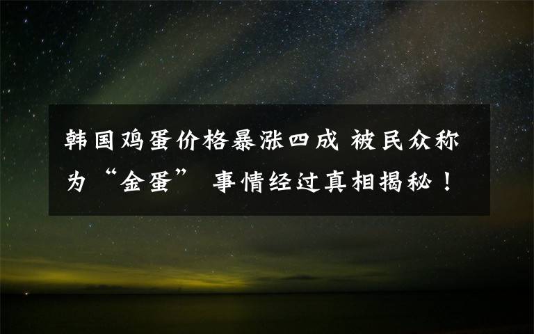 韩国鸡蛋价格暴涨四成 被民众称为“金蛋” 事情经过真相揭秘！