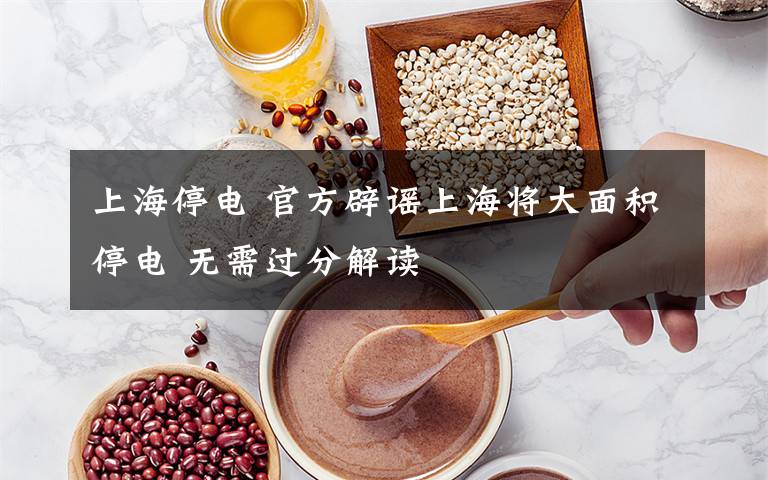 上海停电 官方辟谣上海将大面积停电 无需过分解读