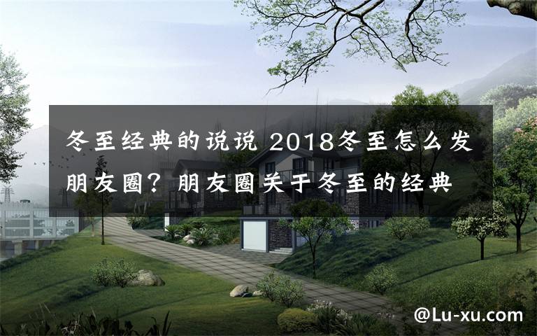 冬至经典的说说 2018冬至怎么发朋友圈？朋友圈关于冬至的经典说说精选