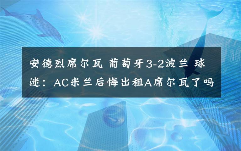 安德烈席尔瓦 葡萄牙3-2波兰 球迷：AC米兰后悔出租A席尔瓦了吗？
