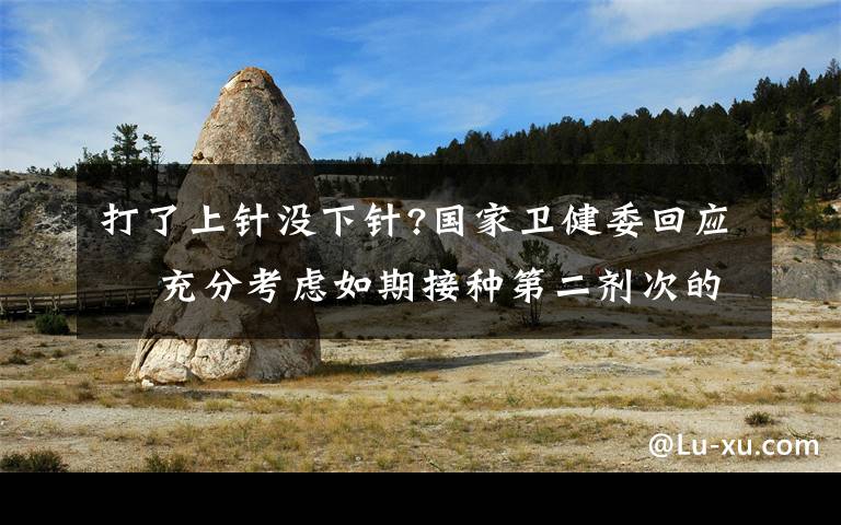 打了上针没下针?国家卫健委回应  充分考虑如期接种第二剂次的需求量 事情经过真相揭秘！