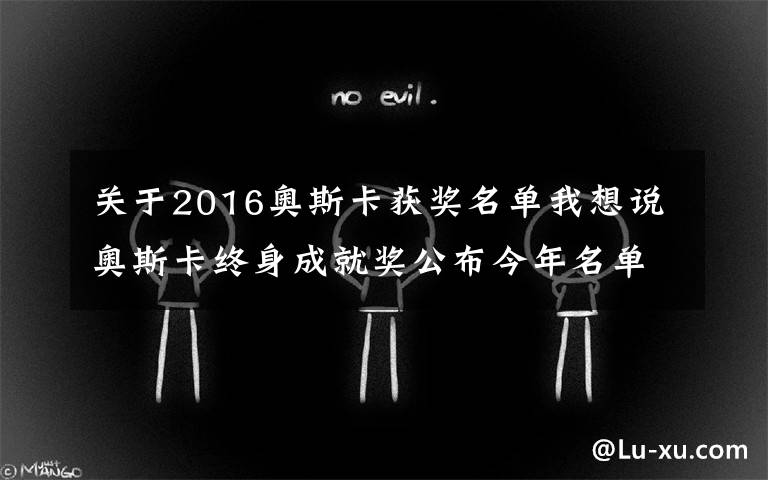 关于2016奥斯卡获奖名单我想说奥斯卡终身成就奖公布今年名单，而他曾是奥斯卡上的另类