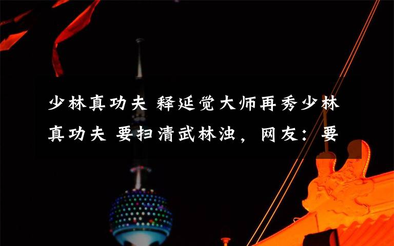 少林真功夫 释延觉大师再秀少林真功夫 要扫清武林浊，网友：要实际行动！