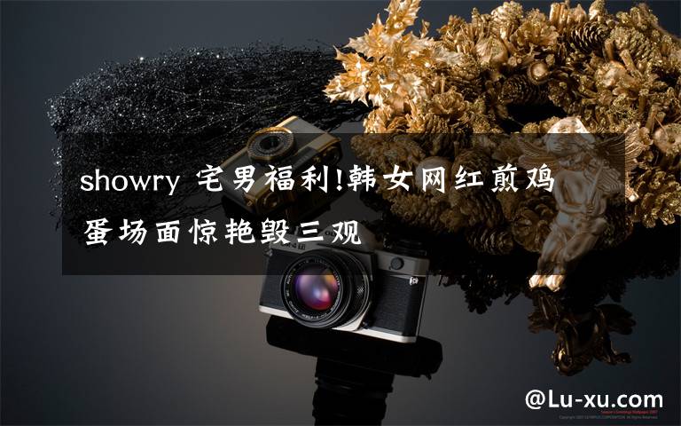showry 宅男福利!韩女网红煎鸡蛋场面惊艳毁三观