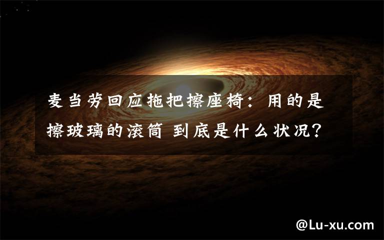 麦当劳回应拖把擦座椅：用的是擦玻璃的滚筒 到底是什么状况？