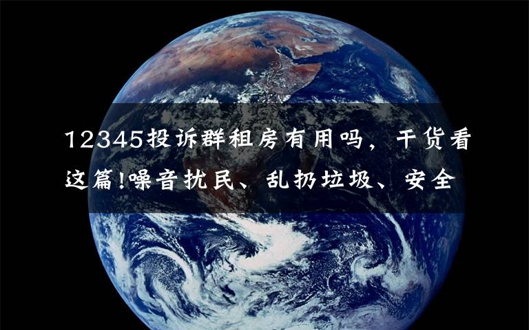 12345投诉群租房有用吗，干货看这篇!噪音扰民、乱扔垃圾、安全隐患……群租房乱象惹人忧