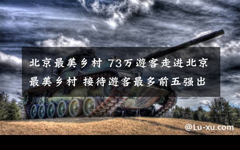 北京最美乡村 73万游客走进北京最美乡村 接待游客最多前五强出炉