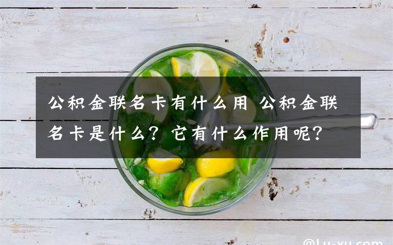 公积金联名卡有什么用 公积金联名卡是什么？它有什么作用呢？流程是什么？