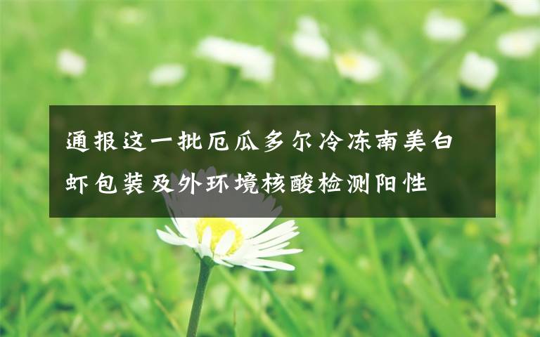 通报这一批厄瓜多尔冷冻南美白虾包装及外环境核酸检测阳性