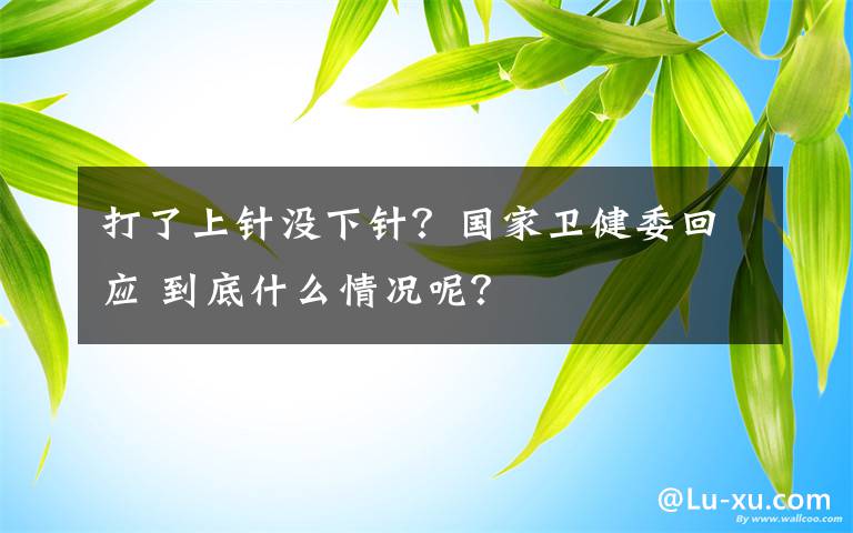 打了上针没下针？国家卫健委回应 到底什么情况呢？