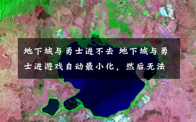 地下城与勇士进不去 地下城与勇士进游戏自动最小化，然后无法恢复的解决办法
