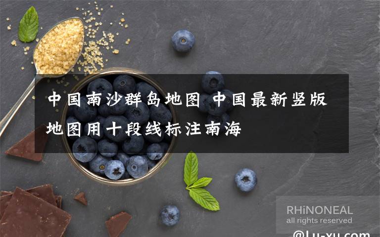 中国南沙群岛地图 中国最新竖版地图用十段线标注南海