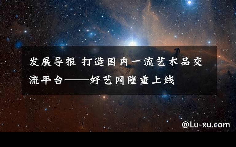 发展导报 打造国内一流艺术品交流平台——好艺网隆重上线