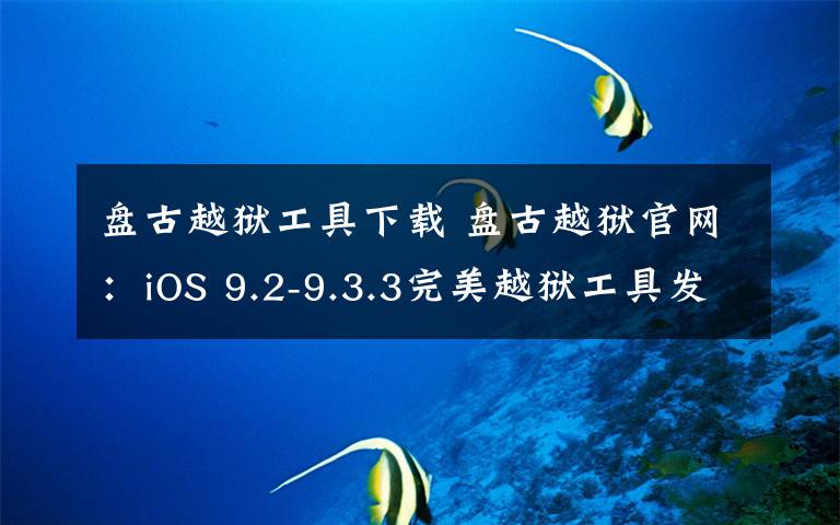 盘古越狱工具下载 盘古越狱官网：iOS 9.2-9.3.3完美越狱工具发布