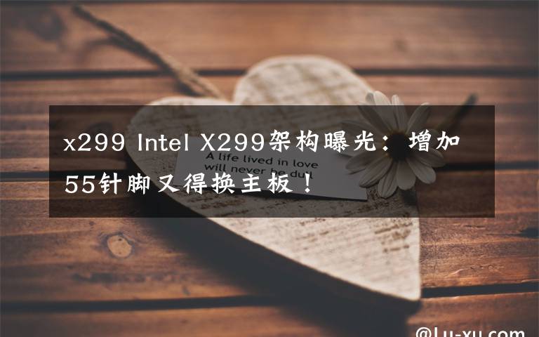 x299 Intel X299架构曝光：增加55针脚又得换主板！