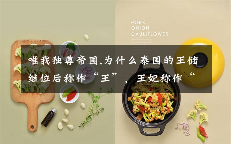 唯我独尊帝国,为什么泰国的王储继位后称作“王”，王妃称作“王后”，而不能称作皇帝和皇后？