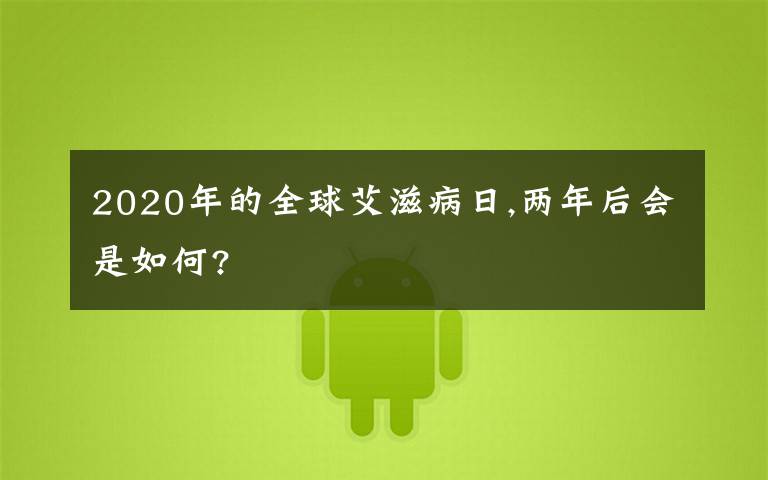 2020年的全球艾滋病日,两年后会是如何?