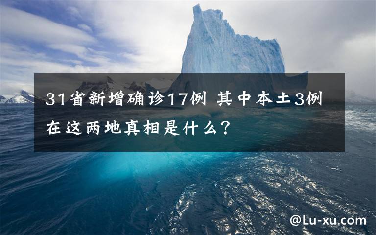 31省新增确诊17例 其中本土3例在这两地真相是什么？