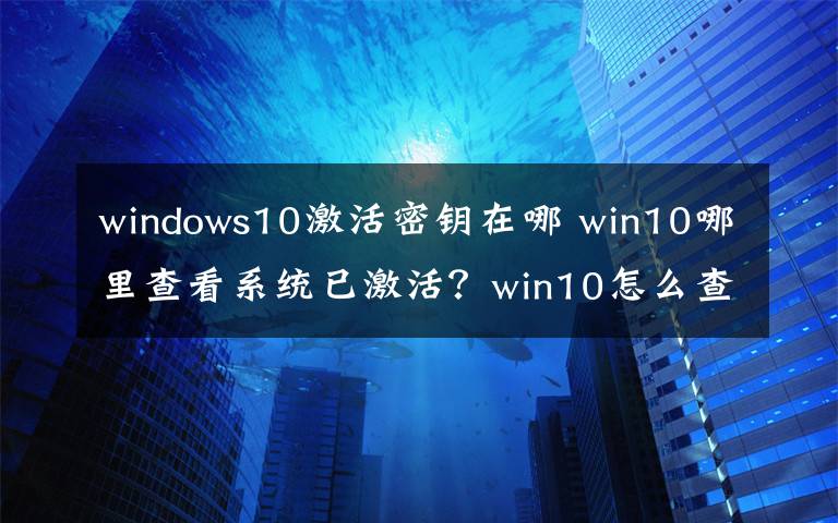 windows10激活密钥在哪 win10哪里查看系统已激活？win10怎么查看已激活秘钥方法