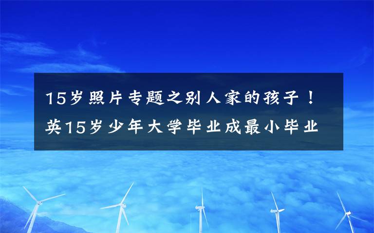 15岁照片专题之别人家的孩子！英15岁少年大学毕业成最小毕业生