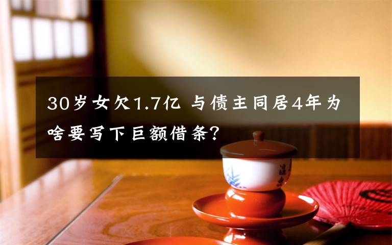 30岁女欠1.7亿 与债主同居4年为啥要写下巨额借条？
